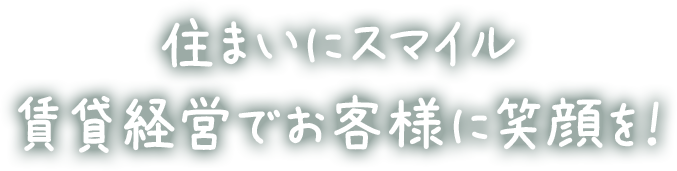 住まいにスマイル 賃貸経営でお客様に笑顔を！